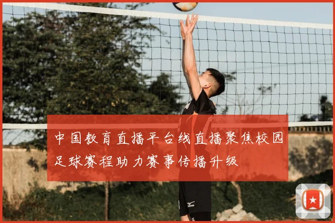 中国教育直播平台线直播聚焦校园足球赛程助力赛事传播升级