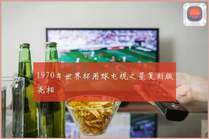 1970年世界杯用球电视之星复刻版亮相