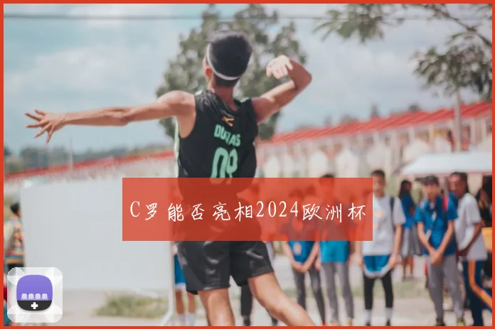 C罗能否亮相2024欧洲杯