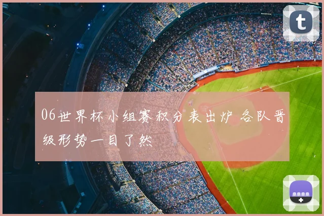 06世界杯小组赛积分表出炉 各队晋级形势一目了然