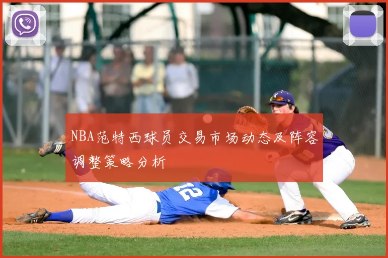 NBA范特西球员交易市场动态及阵容调整策略分析