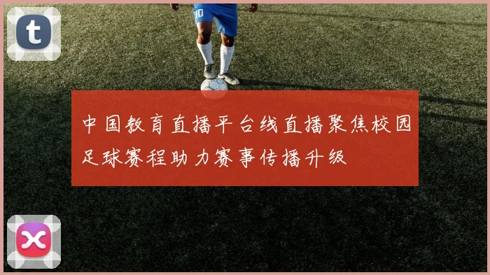 中国教育直播平台线直播聚焦校园足球赛程助力赛事传播升级