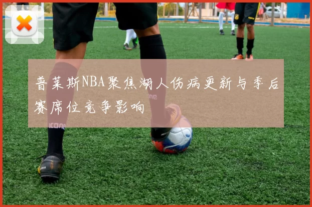 普莱斯NBA聚焦湖人伤病更新与季后赛席位竞争影响