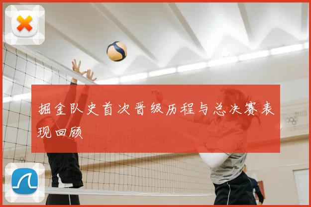 掘金队史首次晋级历程与总决赛表现回顾