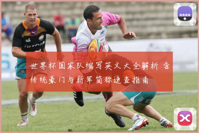 世界杯国家队缩写英文大全解析 含传统豪门与新军简称速查指南