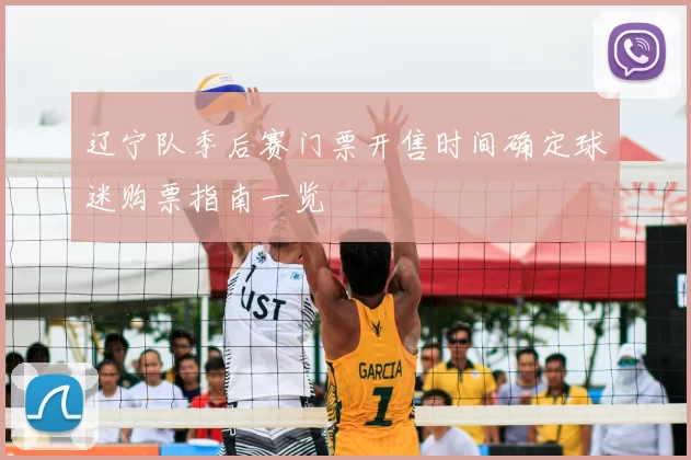 辽宁队季后赛门票开售时间确定球迷购票指南一览