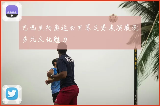 巴西里约奥运会开幕走秀表演展现多元文化魅力
