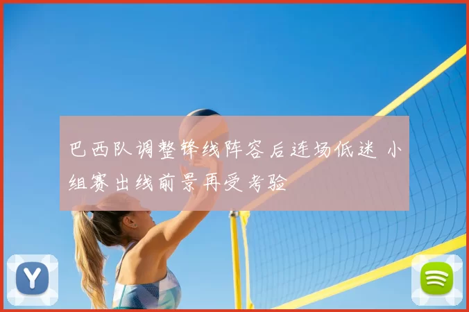 巴西队调整锋线阵容后连场低迷 小组赛出线前景再受考验