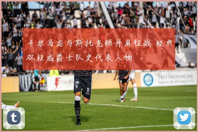 卡尔马龙与斯托克顿并肩征战 经典双核成爵士队史代表人物