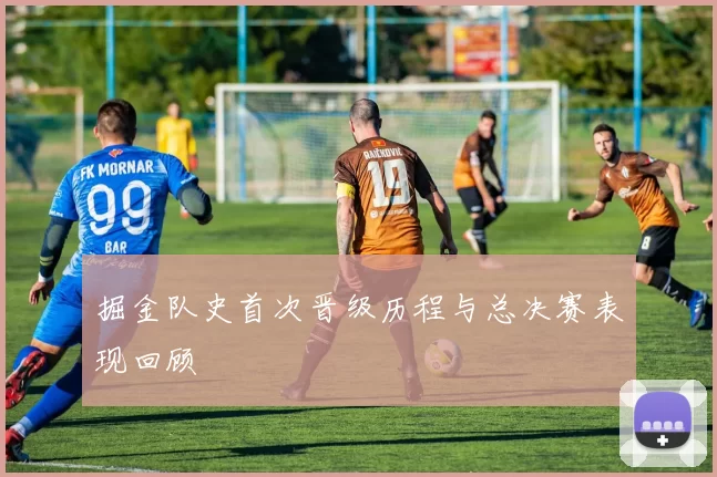 掘金队史首次晋级历程与总决赛表现回顾