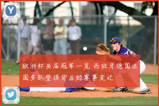 欧洲杯历届冠军一览 西班牙德国法国多队登顶背后的赛事变迁