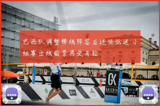 巴西队调整锋线阵容后连场低迷 小组赛出线前景再受考验