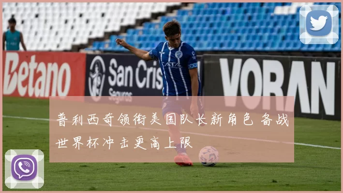 普利西奇领衔美国队长新角色 备战世界杯冲击更高上限