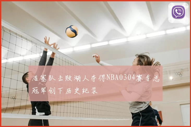 活塞队击败湖人夺得NBA0304赛季总冠军创下历史纪录