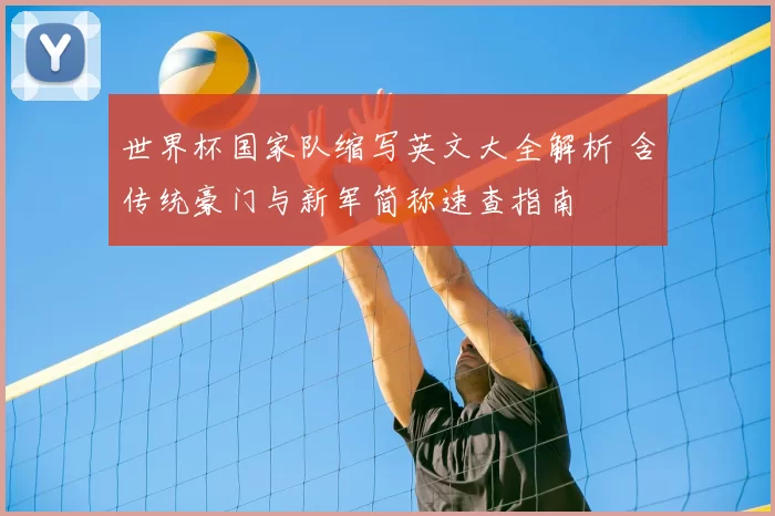 世界杯国家队缩写英文大全解析 含传统豪门与新军简称速查指南