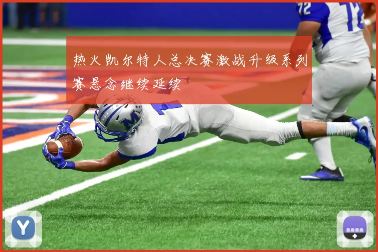 热火凯尔特人总决赛激战升级系列赛悬念继续延续
