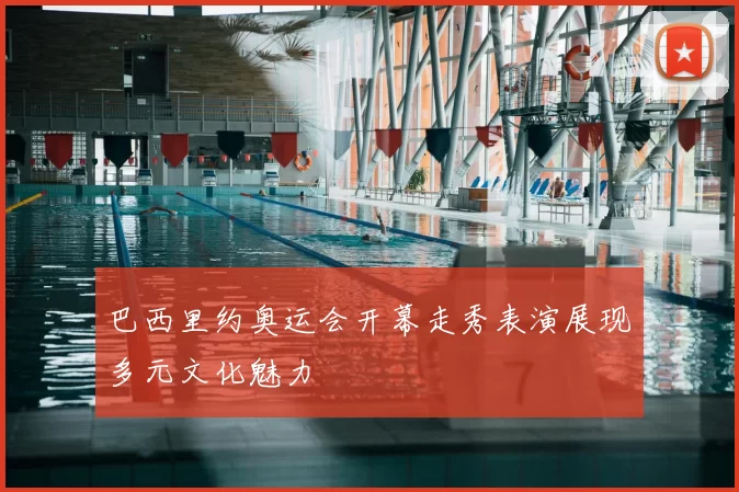 巴西里约奥运会开幕走秀表演展现多元文化魅力