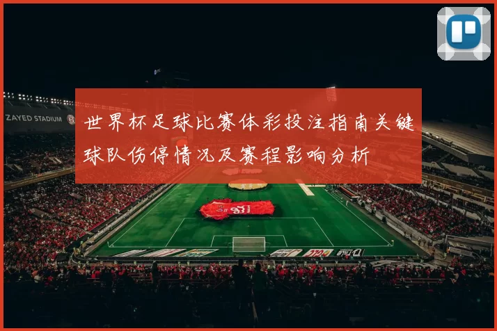 世界杯足球比赛体彩投注指南关键球队伤停情况及赛程影响分析