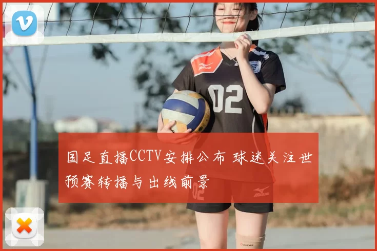 国足直播CCTV安排公布 球迷关注世预赛转播与出线前景