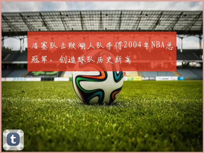 活塞队击败湖人队夺得2004年NBA总冠军，创造球队历史新高