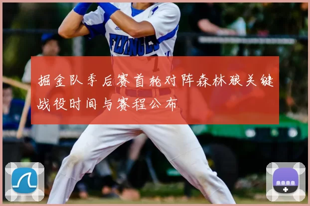 掘金队季后赛首轮对阵森林狼关键战役时间与赛程公布
