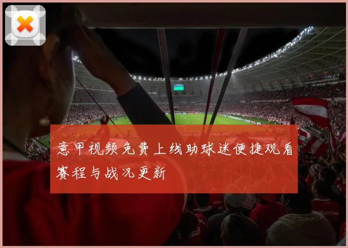 意甲视频免费上线助球迷便捷观看赛程与战况更新