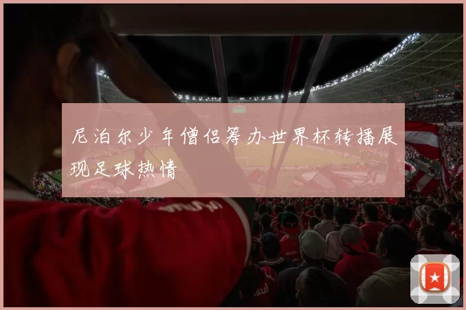 尼泊尔少年僧侣筹办世界杯转播展现足球热情