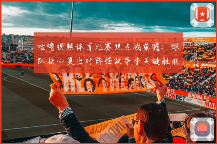 咕噜视频体育比赛焦点战前瞻：球队核心复出对阵强敌争夺关键胜利