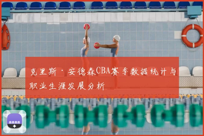 克里斯·安德森CBA赛季数据统计与职业生涯发展分析