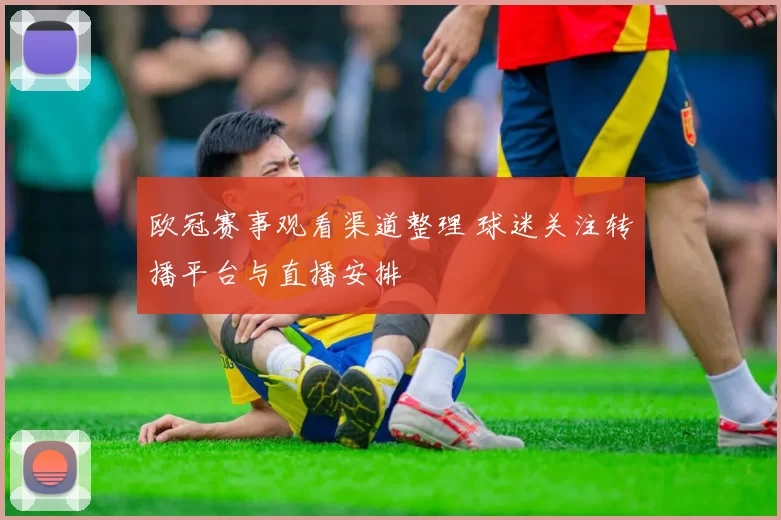 欧冠赛事观看渠道整理 球迷关注转播平台与直播安排