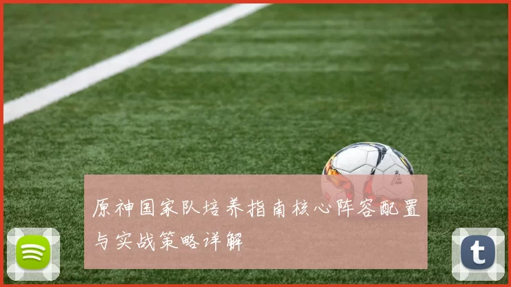 原神国家队培养指南核心阵容配置与实战策略详解