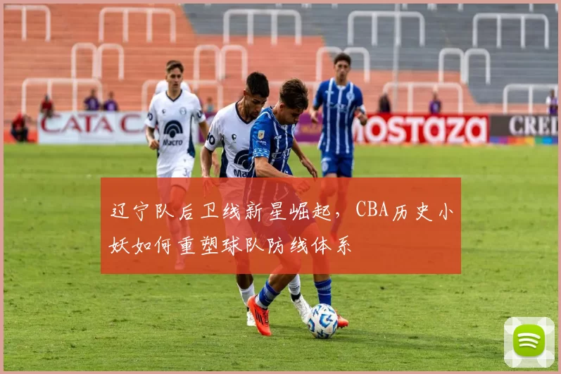 辽宁队后卫线新星崛起,CBA历史小妖如何重塑球队防线体系