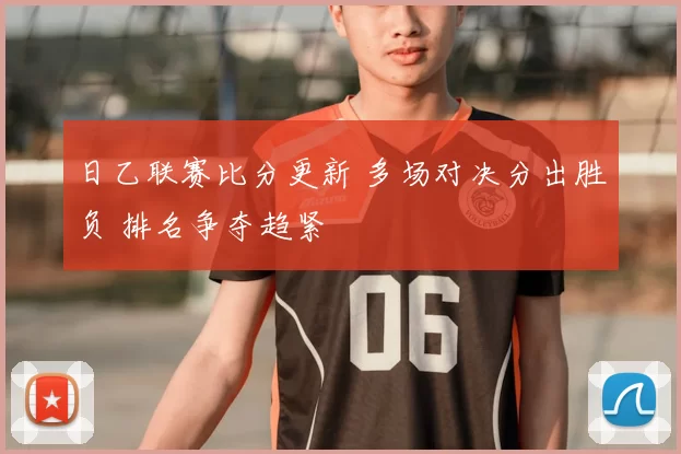 日乙联赛比分更新 多场对决分出胜负 排名争夺趋紧