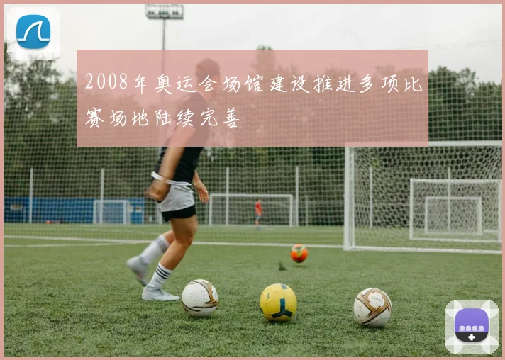 2008年奥运会场馆建设推进多项比赛场地陆续完善