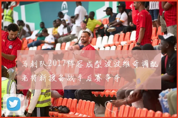 马刺队2017阵容成型波波维奇调配老将新援备战季后赛争夺